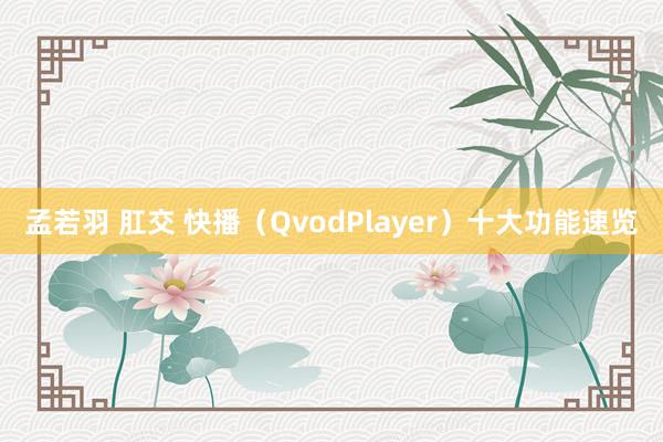 孟若羽 肛交 快播（QvodPlayer）十大功能速览