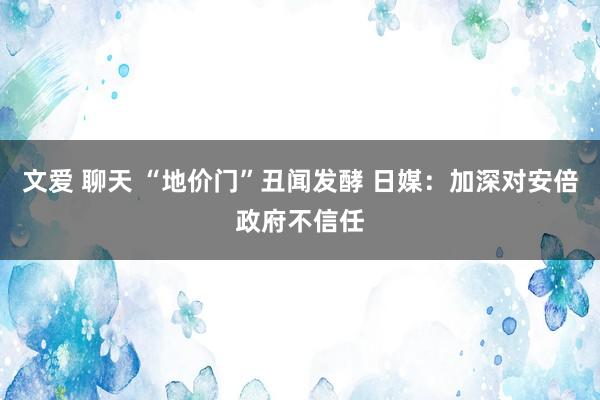 文爱 聊天 “地价门”丑闻发酵 日媒：加深对安倍政府不信任