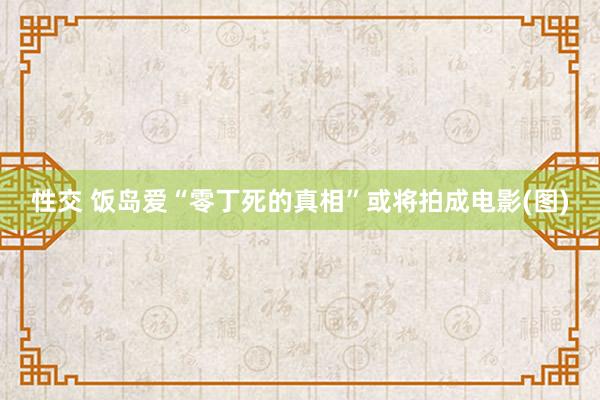 性交 饭岛爱“零丁死的真相”或将拍成电影(图)