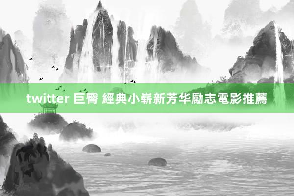 twitter 巨臀 經典小崭新芳华勵志電影推薦