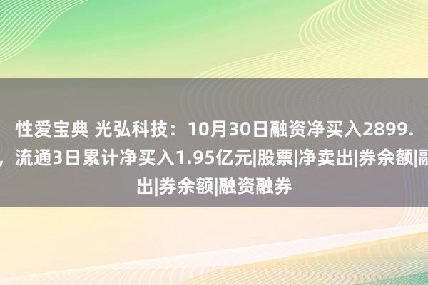 性爱宝典 光弘科技：10月30日融资净买入2899.85万元，流通3日累计净买入1.95亿元|股票|净卖出|券余额|融资融券